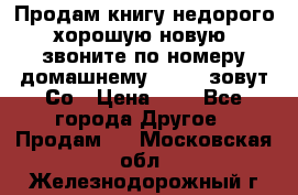 Продам книгу недорого хорошую новую  звоните по номеру домашнему  51219 зовут Со › Цена ­ 5 - Все города Другое » Продам   . Московская обл.,Железнодорожный г.